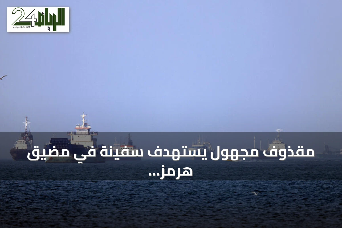 مقذوف مجهول يستهدف سفينة في مضيق هرمز ويؤدي إلى أضرار وإصابة