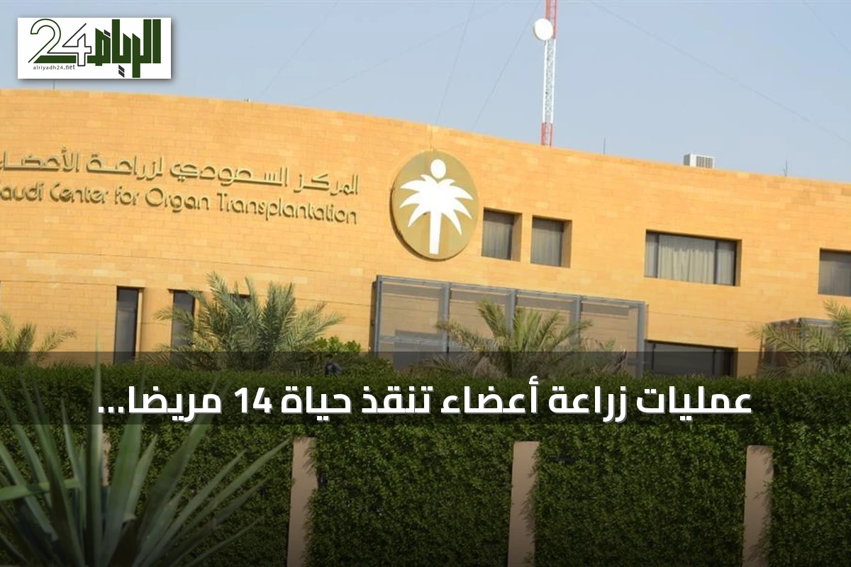 عمليات زراعة أعضاء تنقذ حياة 14 مريضاً بينهم أربعة أطفال