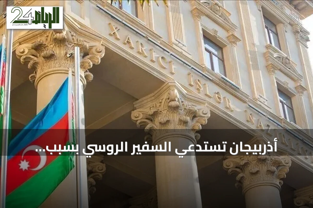 أذربيجان تستدعي السفير الروسي بسبب تصريحات إعلامية استفزازية