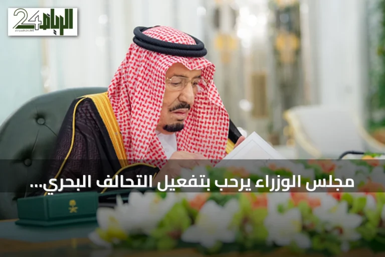 مجلس الوزراء يرحب بتفعيل التحالف البحري متعدد الجنسيات ويقرّ عدداً من الاتفاقيات والتعيينات والترقيات