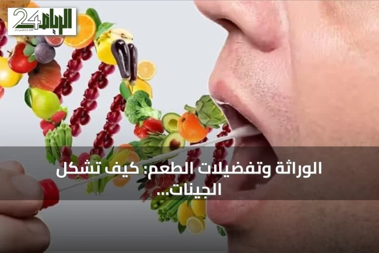 الوراثة وتفضيلات الطعم: كيف تشكل الجينات خياراتنا الغذائية اليومية