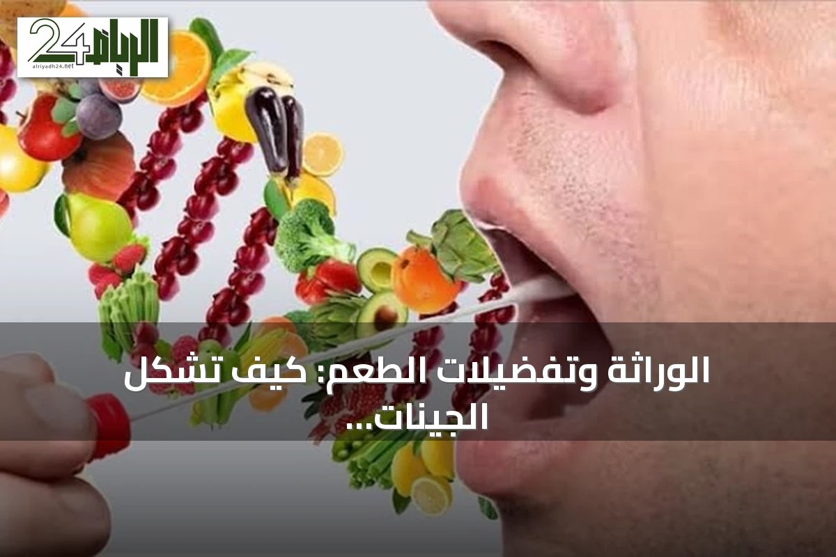 الوراثة وتفضيلات الطعم: كيف تشكل الجينات خياراتنا الغذائية اليومية
