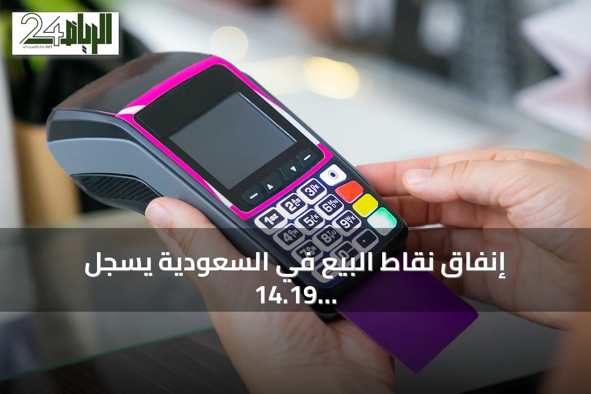 إنفاق نقاط البيع في السعودية يسجل 14.19 مليار ريال خلال أسبوع مع تراجع 2.8%
