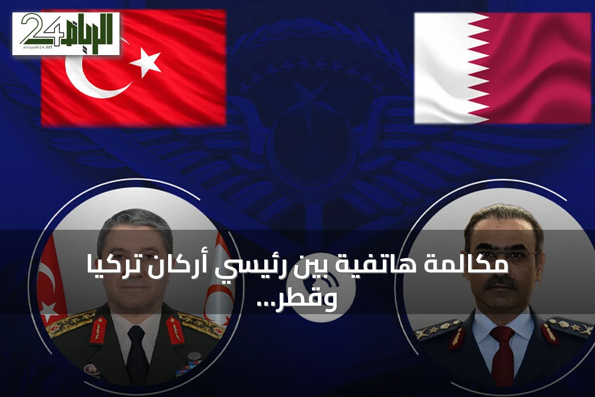 مكالمة هاتفية بين رئيسي أركان تركيا وقطر تناقش العلاقات الثنائية والقضايا الإقليمية