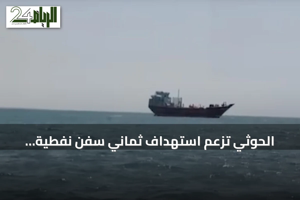 الحوثي تزعم استهداف ثماني سفن نفطية سعودية ومنع 48 أخرى من العبور في مياه المنطقة