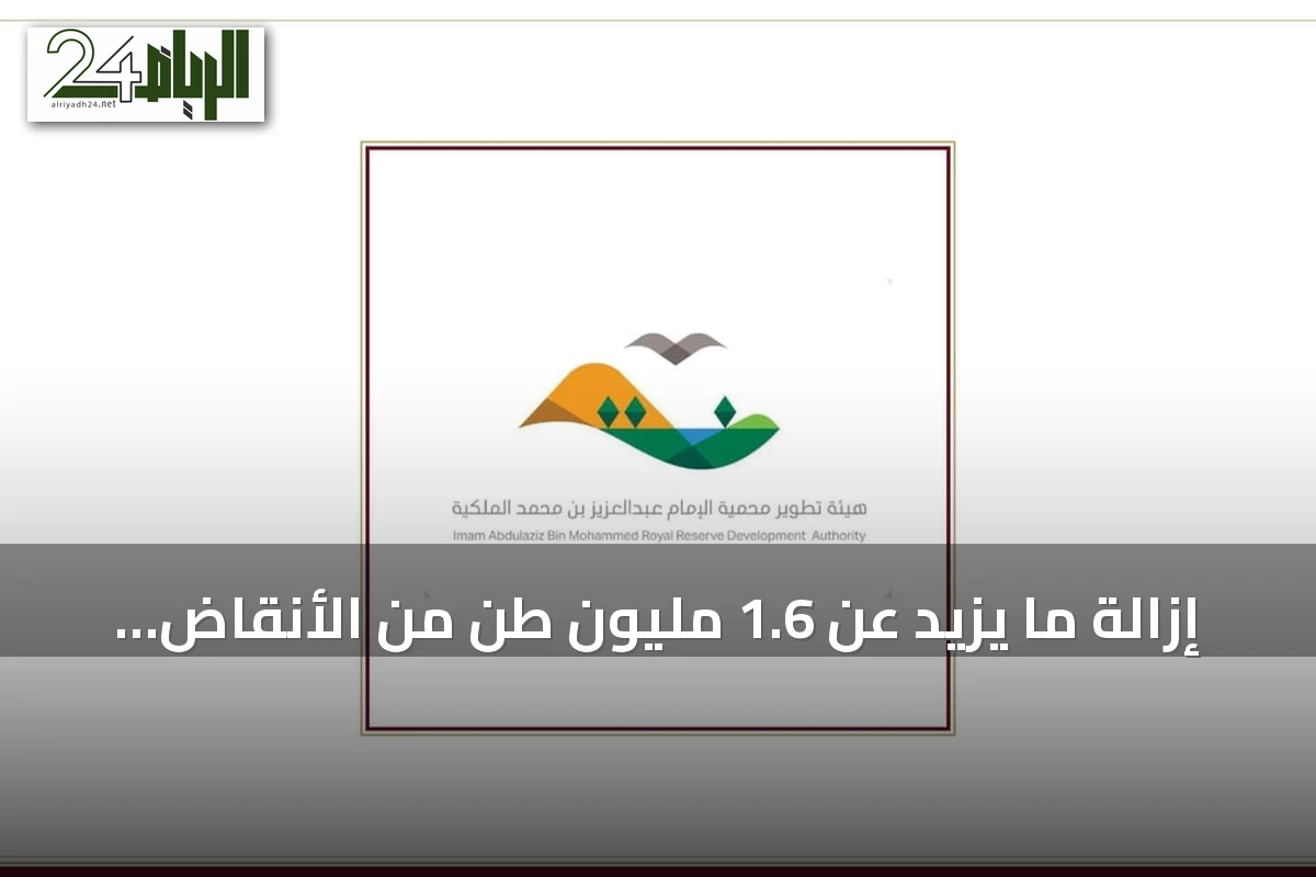 إزالة ما يزيد عن 1.6 مليون طن من الأنقاض والنفايات بمحمية الإمام عبدالعزيز حتى منتصف 2026