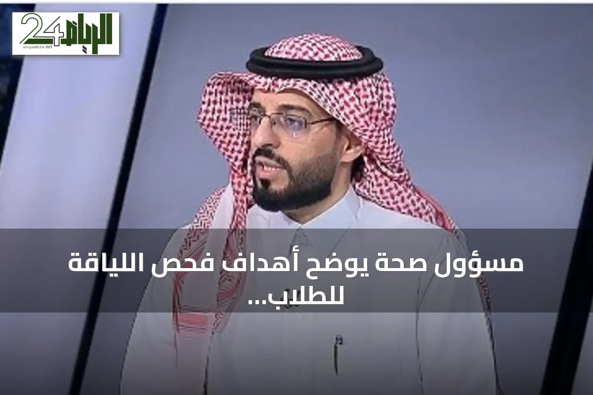 مسؤول صحة يوضح أهداف فحص اللياقة للطلاب الجدد في الصف الأول الابتدائي