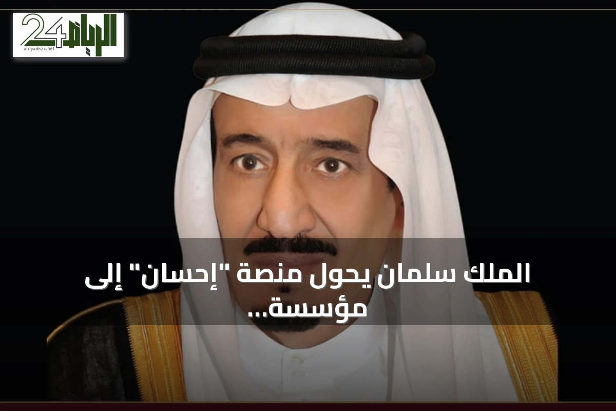 الملك سلمان يحوّل منصة "إحسان" إلى مؤسسة خيرية مستقلة ويُشكّل مجلس أمنائها