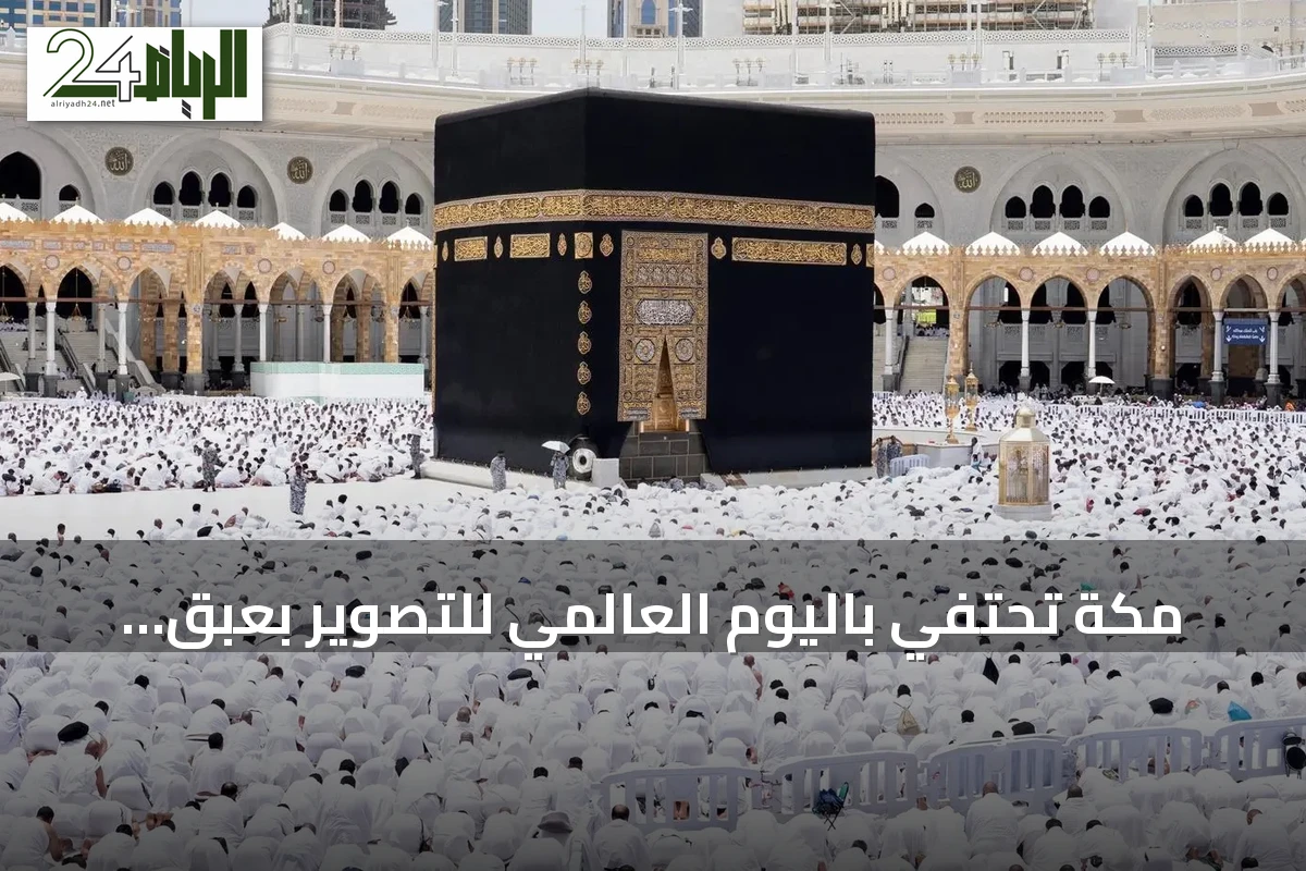 مكة تحتفي باليوم العالمي للتصوير بعبق روحاني وتطور عمراني في عدسات المصورين
