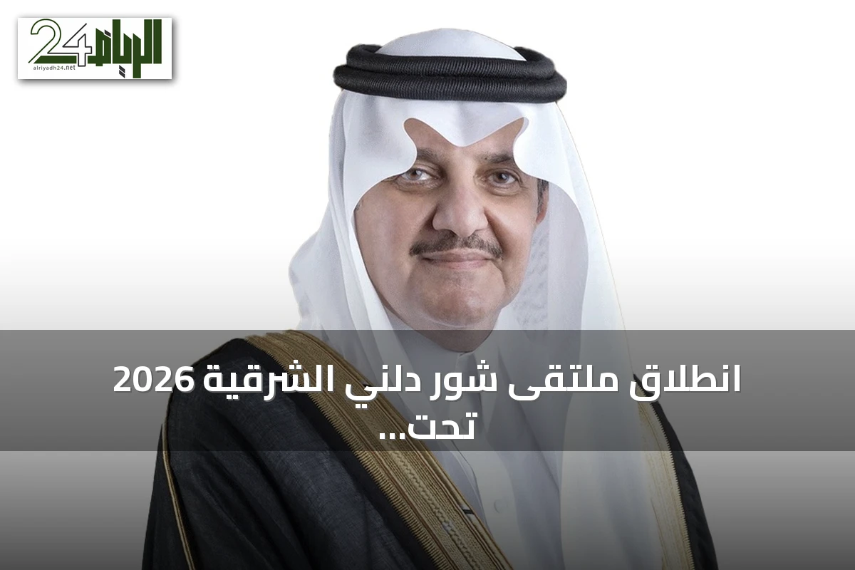 انطلاق ملتقى شور دلني الشرقية 2026 تحت رعاية الأمير سعود بن نايف