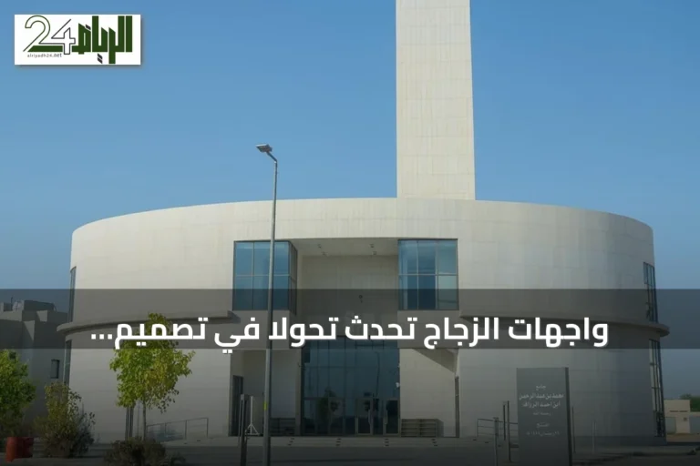 واجهات الزجاج تُحدث تحولاً في تصميم المساجد السعودية المعاصرة