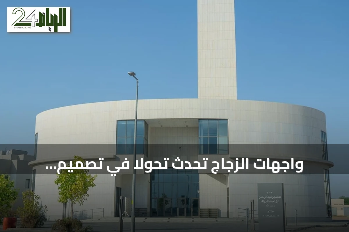 واجهات الزجاج تُحدث تحولاً في تصميم المساجد السعودية المعاصرة