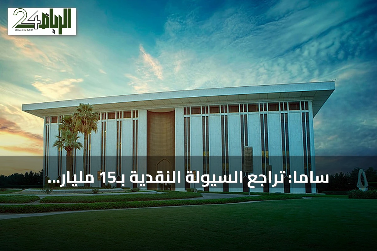 ساما: تراجع السيولة النقدية بـ15 مليار ريال خلال أسبوع