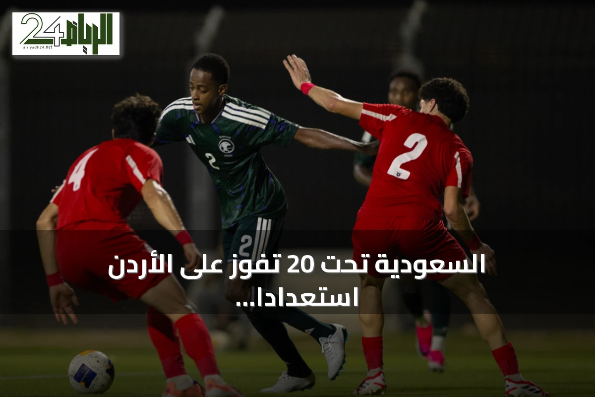 السعودية تحت 20 تفوز على الأردن استعدادًا لتصفيات آسيا
