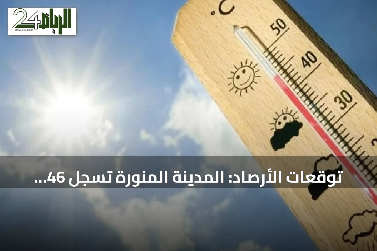 توقعات الأرصاد: المدينة المنورة تسجل 46 درجة مئوية وأبها الأقل حرارة بـ19