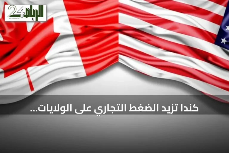 كندا تزيد الضغط التجاري على الولايات المتحدة برسوم جمركية جديدة