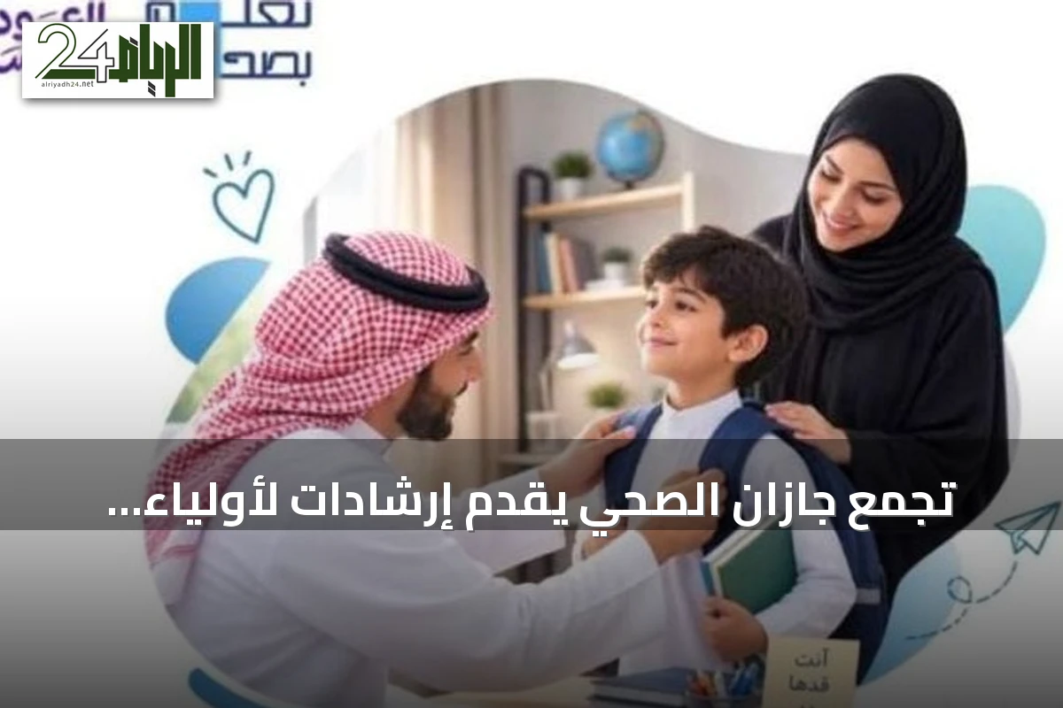 تجمع جازان الصحي يقدّم إرشادات لأولياء الأمور لتحضير الطلاب نفسياً قبل الدراسة