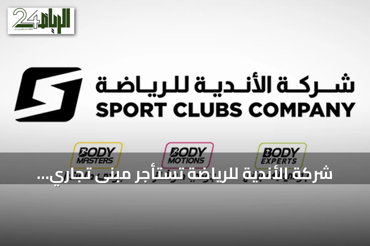 شركة الأندية للرياضة تستأجر مبنى تجاري بالرياض لتطوير مركز بودي ماسترز بريميوم