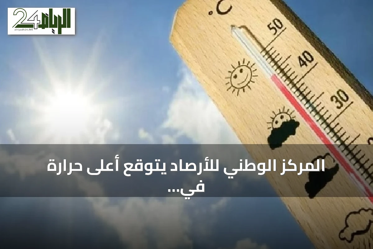 المركز الوطني للأرصاد يتوقع أعلى حرارة في المدينة المنورة والدمام عند 45 مئوية وأقلها في أبها عند 18 مئوية