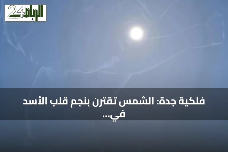فلكية جدة: الشمس تقترن بنجم قلب الأسد في ظاهرة سنوية اليوم