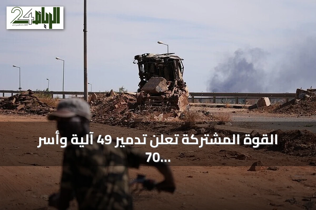 القوة المشتركة تعلن تدمير 49 آلية وأسر 70 من الدعم السريع بالصحراء