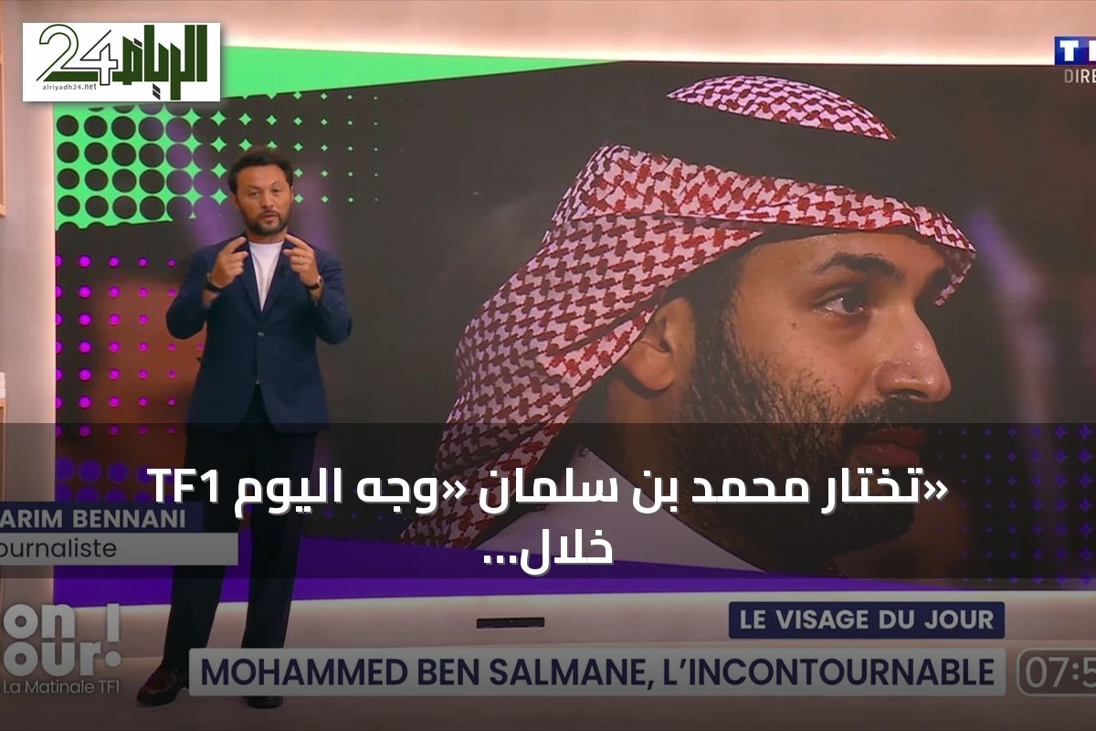 TF1 تختار محمد بن سلمان «وجه اليوم» خلال زيارته لباريس