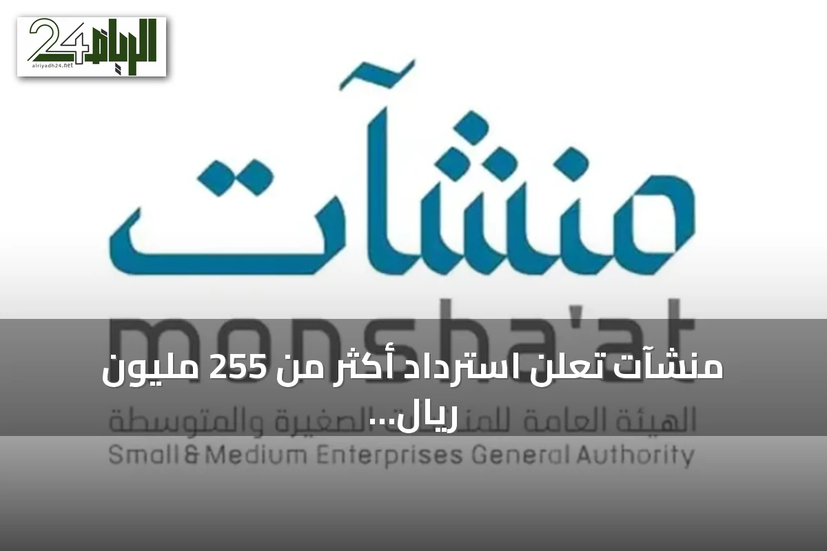 منشآت تعلن استرداد أكثر من 255 مليون ريال للمنشآت المؤهلة