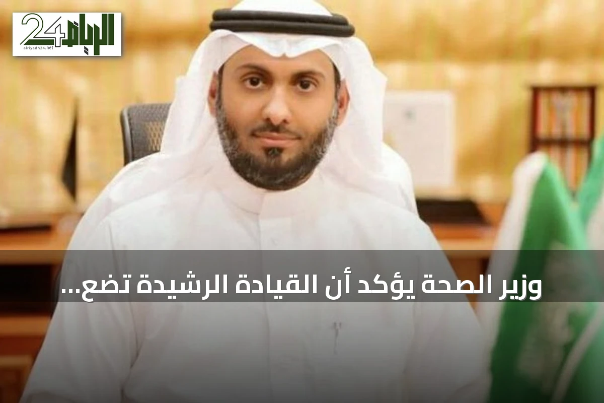 وزير الصحة يؤكد أن القيادة الرشيدة تضع صحة المواطن أولًا