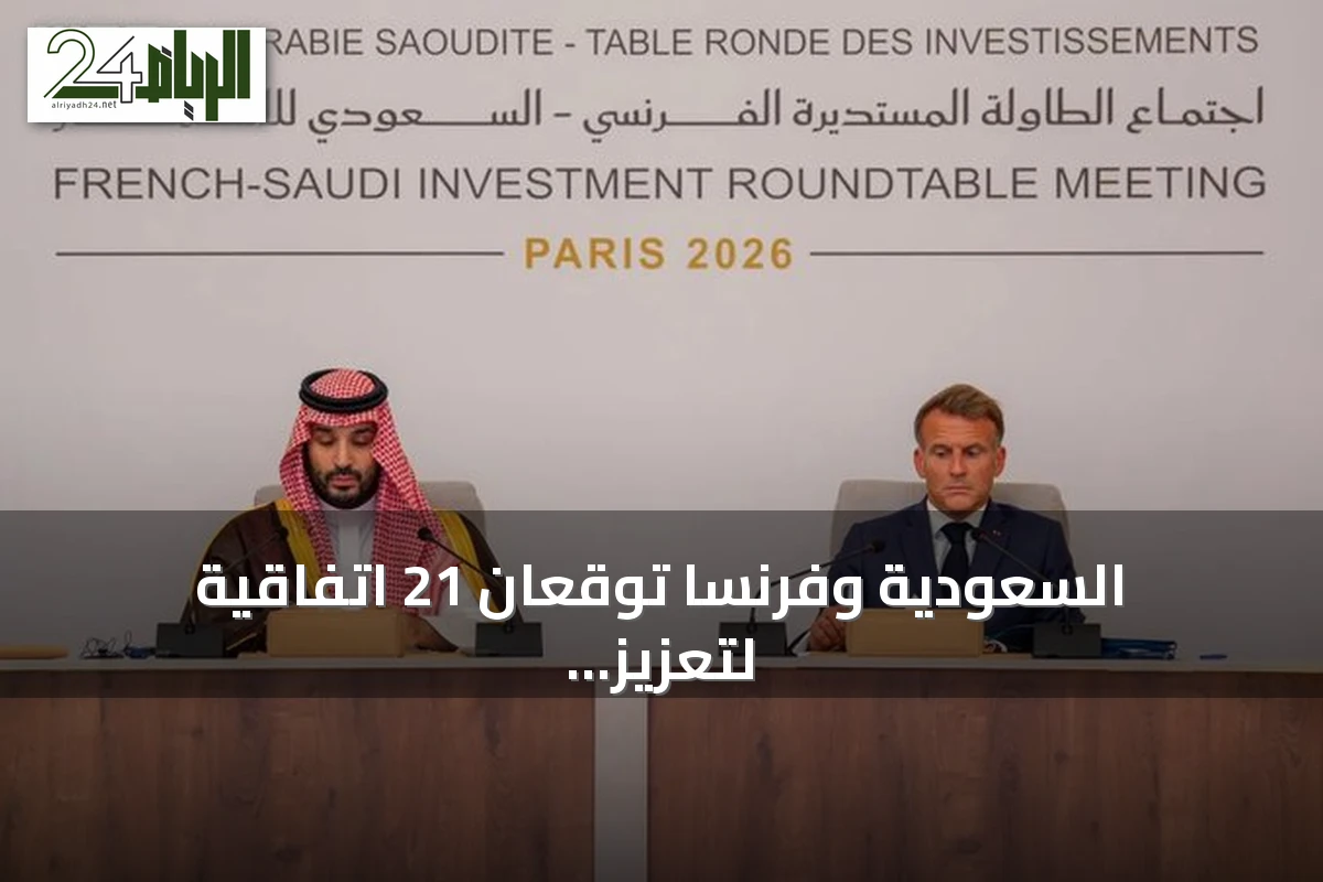 السعودية وفرنسا توقعان 21 اتفاقية لتعزيز الاستثمارات المشتركة