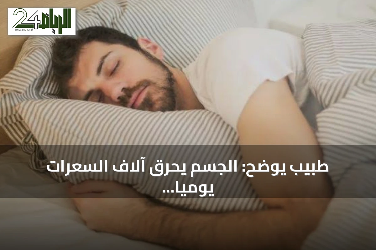 طبيب يوضح: الجسم يحرق آلاف السعرات يومياً حتى في حالة السكون