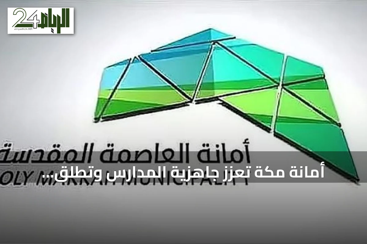 أمانة مكة تعزز جاهزية المدارس وتطلق مبادرة "سليم وجميلة" مع انطلاق العام الدراسي