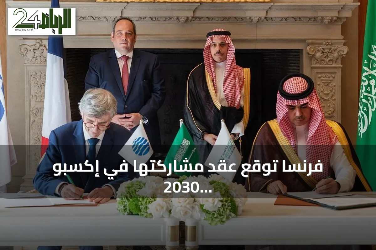 فرنسا توقع عقد مشاركتها في إكسبو 2030 الرياض وتصبح أول دولة تنهي الاتفاقية