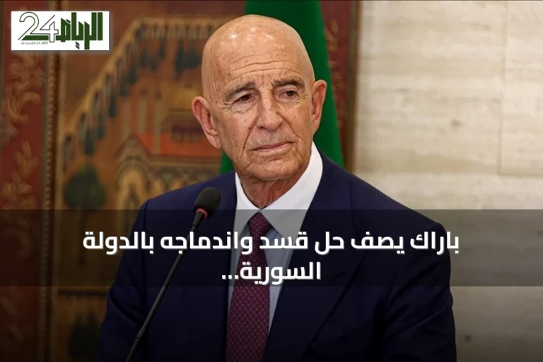باراك يصف حل قسد واندماجه بالدولة السورية بأنه حدث تاريخي