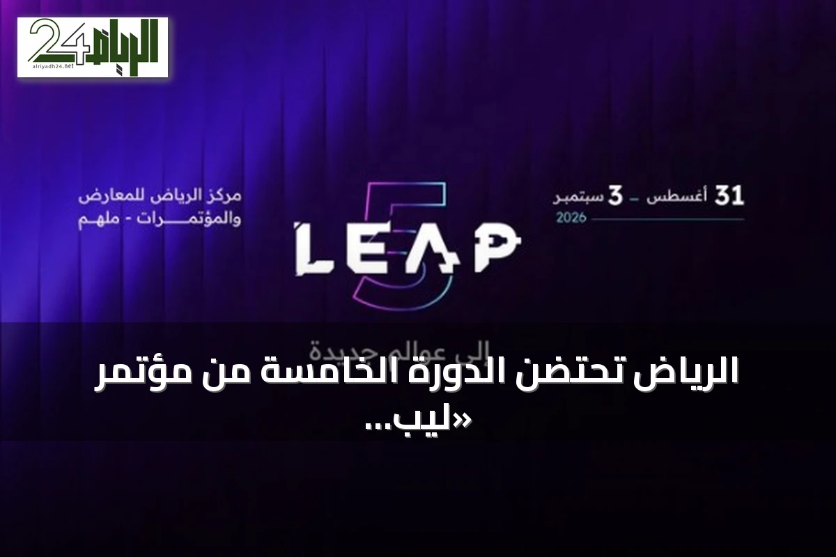 الرياض تحتضن الدورة الخامسة من مؤتمر «ليب 2026» بتنظيم سعودي ومشاركة عالمية واسعة