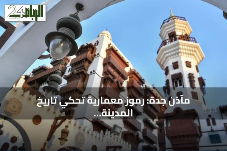 مآذن جدة: رموز معمارية تحكي تاريخ المدينة وتلامس السماء