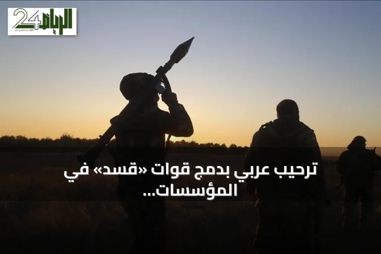 ترحيب عربي بدمج قوات «قسد» في المؤسسات العسكرية السورية