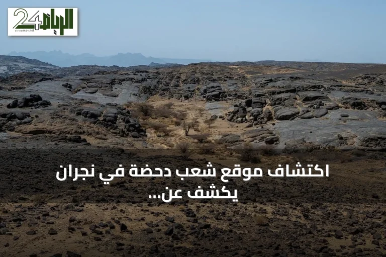 اكتشاف موقع شعب دحضة في نجران يكشف عن أدوات حجرية عمرها مليونا سنة