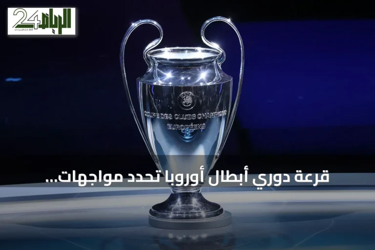 قرعة دوري أبطال أوروبا تُحدد مواجهات نارية بين الأندية الأوروبية