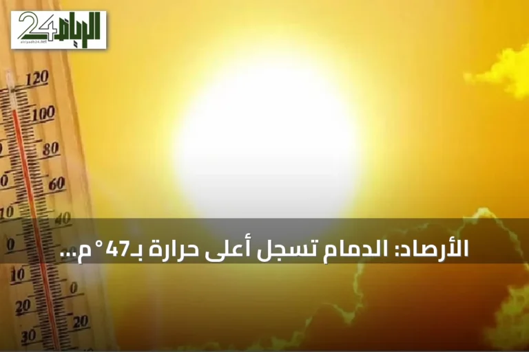 الأرصاد: الدمام تسجل أعلى حرارة بـ47°م وأبها تسجل أدنى حرارة بـ18°م