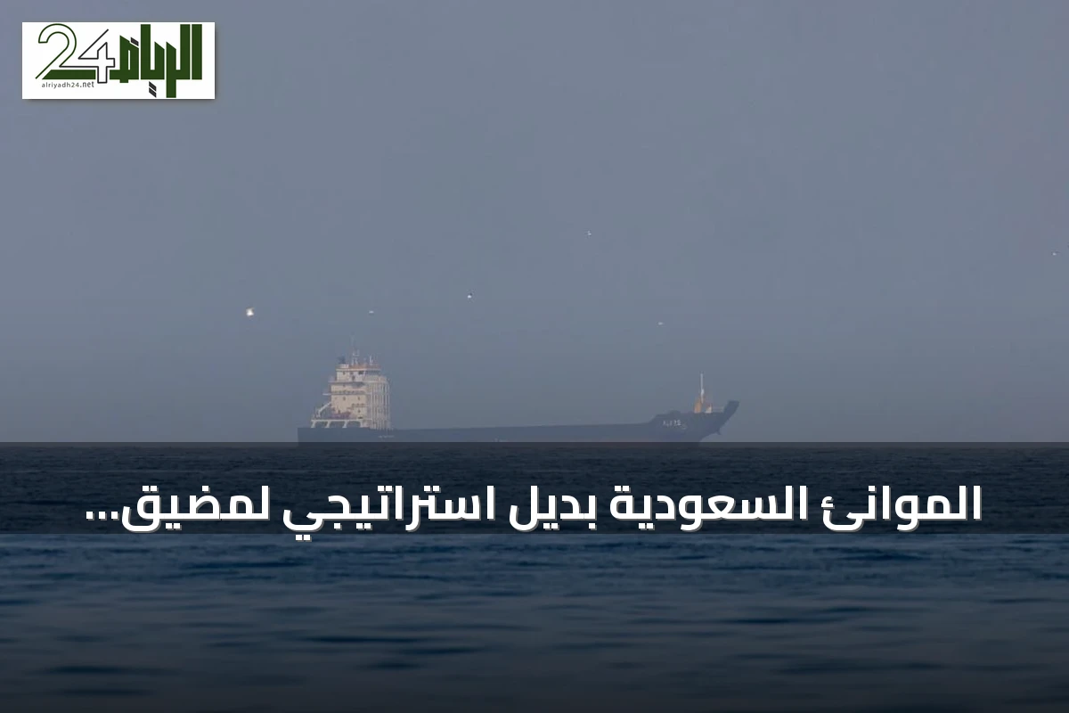 الموانئ السعودية بديل استراتيجي لمضيق هرمز.. إعادة توجيه مسارات التجارة والطاقة