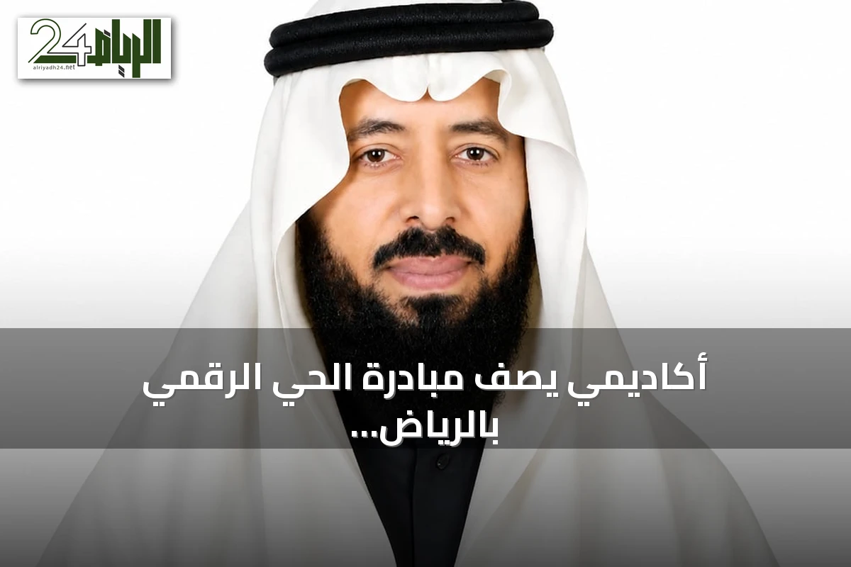أكاديمي يصف مبادرة الحي الرقمي بالرياض بأنها رائدة عالمياً
