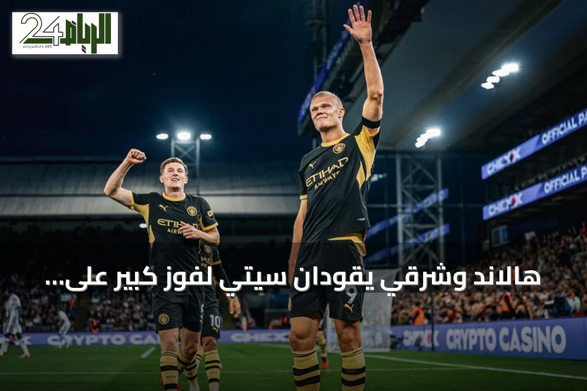 هالاند وشرقي يقودان سيتي لفوز كبير على بالاس في افتتاح الدوري
