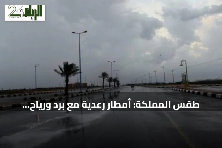 طقس المملكة: أمطار رعدية مع برد ورياح مثيرة للأتربة في عدة مناطق
