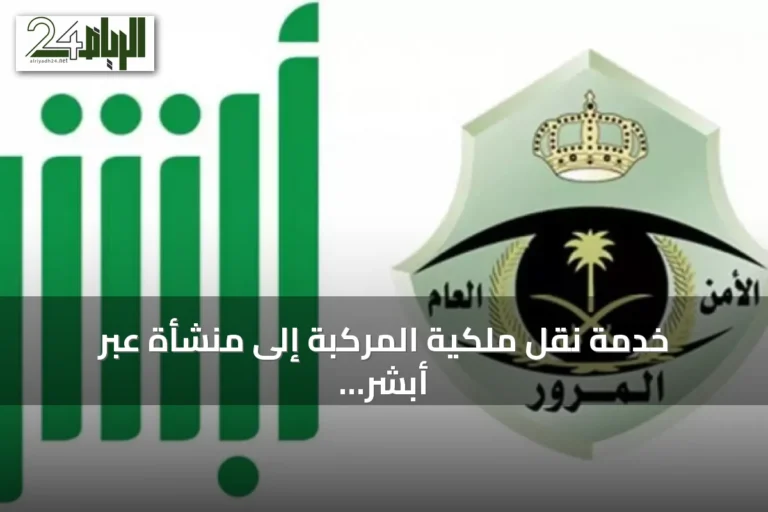 خدمة نقل ملكية المركبة إلى منشأة عبر أبشر وخطوات المبايعة الإلكترونية
