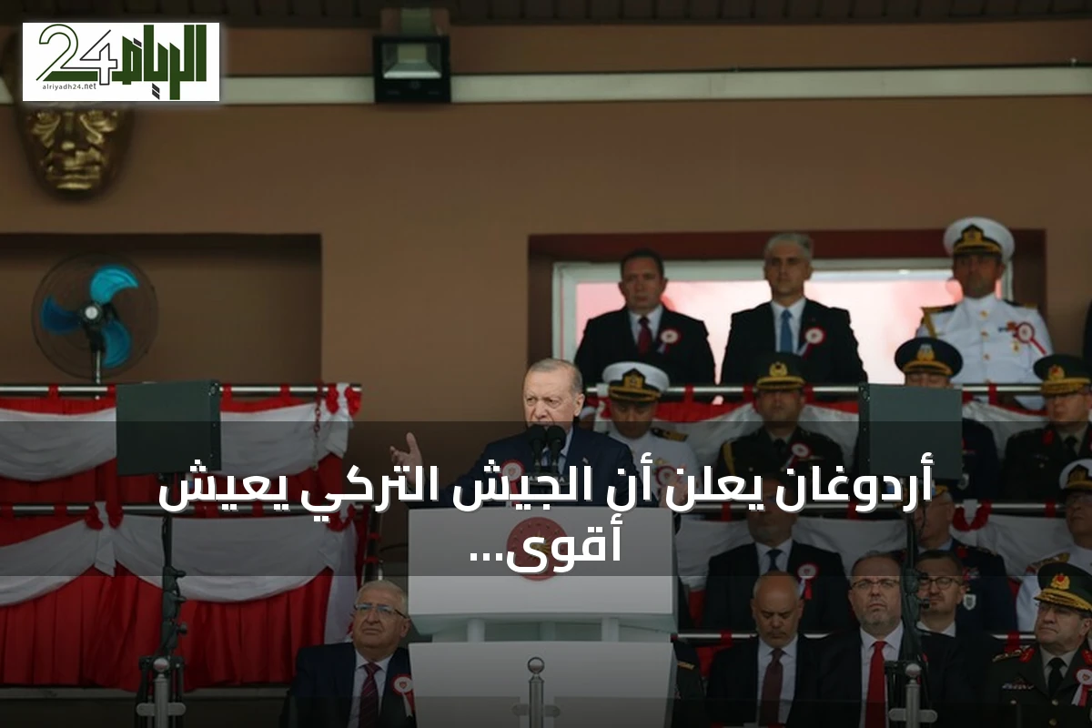 أردوغان يعلن أن الجيش التركي يعيش أقوى فتراته