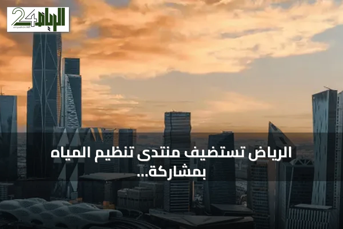 الرياض تستضيف منتدى تنظيم المياه بمشاركة 24 دولة و4 منظمات دولية