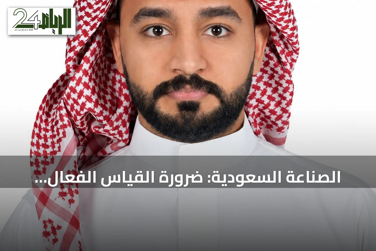 الصناعة السعودية: ضرورة القياس الفعّال قبل الانطلاق في التطوير