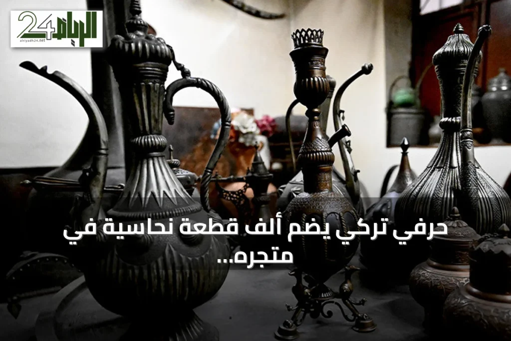 حرفي تركي يضم ألف قطعة نحاسية في متجره.. بينها تحف عمرها 480 عاماً