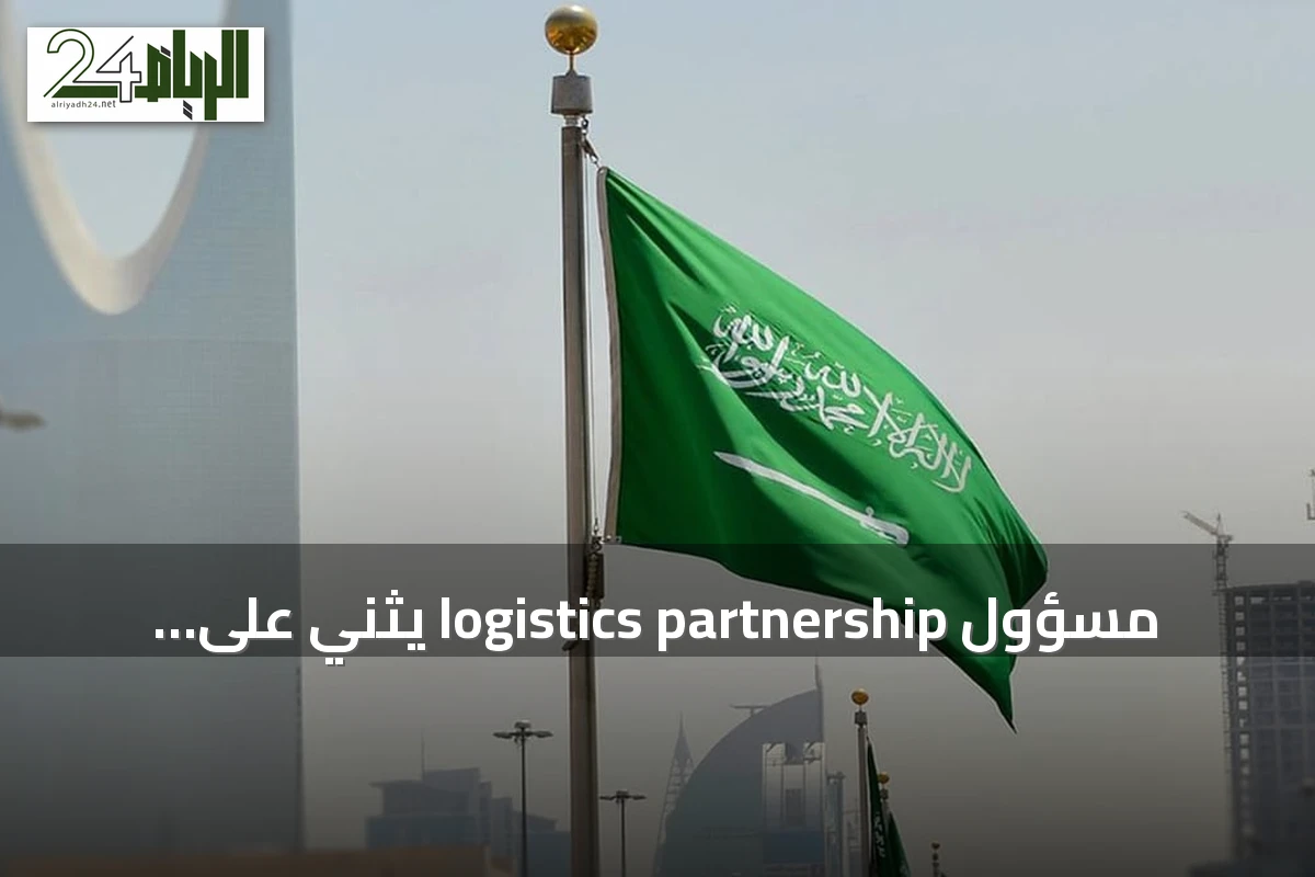 مسؤول logistics partnership يثني على كفاءة المملكة في مواجهة الأزمة الجيوسياسية