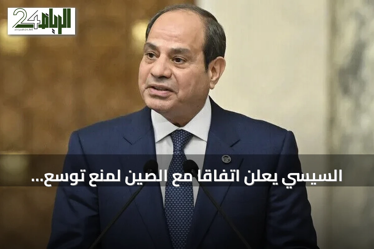 السيسي يعلن اتفاقًا مع الصين لمنع توسع الصراعات وتعزيز التعاون